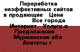 Переработка неэффективных сайтов в продающие › Цена ­ 5000-10000 - Все города Интернет » Услуги и Предложения   . Мурманская обл.,Апатиты г.